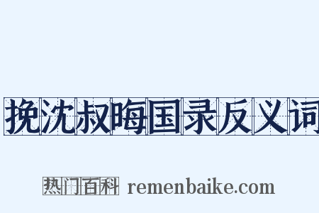 挽沈叔晦国录反义词是什么意思的图片